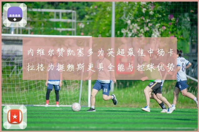 内维尔赞凯塞多为英超最佳中场卡拉格力挺赖斯更具全能与控球优势