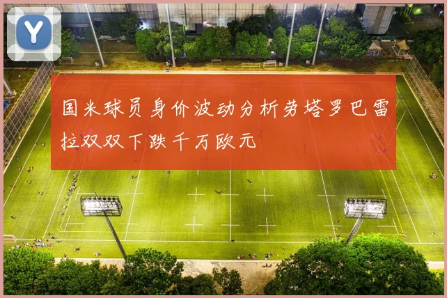 国米球员身价波动分析劳塔罗巴雷拉双双下跌千万欧元