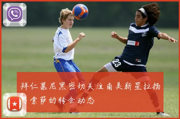 拜仁慕尼黑密切关注南美新星拉扬与索萨的转会动态