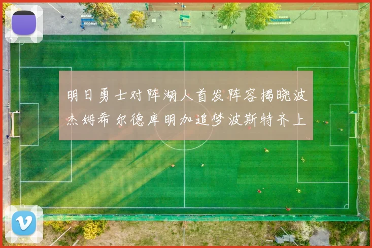 明日勇士对阵湖人首发阵容揭晓波杰姆希尔德库明加追梦波斯特齐上阵