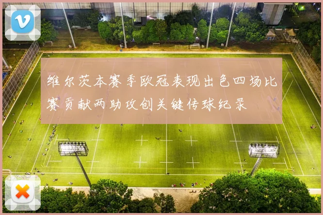 维尔茨本赛季欧冠表现出色四场比赛贡献两助攻创关键传球纪录