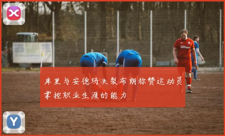 库里与安德玛决裂布朗称赞运动员掌控职业生涯的能力