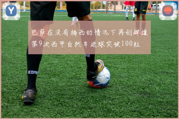 巴萨在没有梅西的情况下再创辉煌第9次西甲自然年进球突破100粒