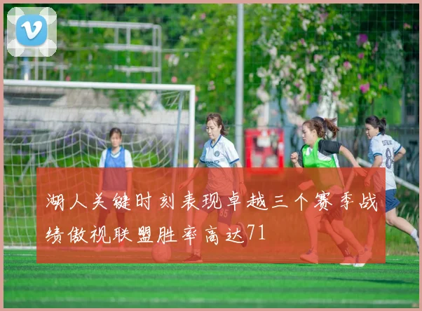 湖人关键时刻表现卓越三个赛季战绩傲视联盟胜率高达71