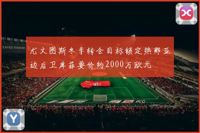 尤文图斯冬季转会目标锁定热那亚边后卫库菲要价约2000万欧元