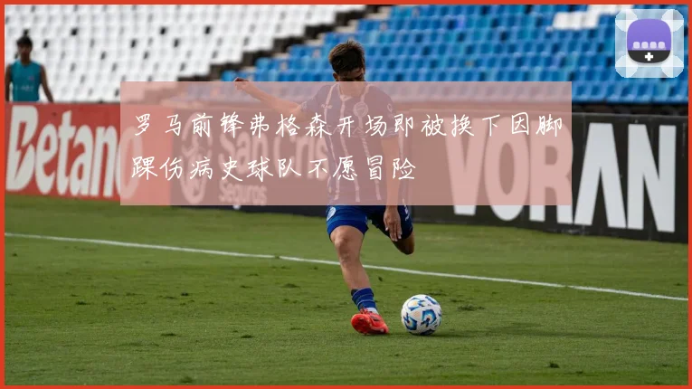 罗马前锋弗格森开场即被换下因脚踝伤病史球队不愿冒险