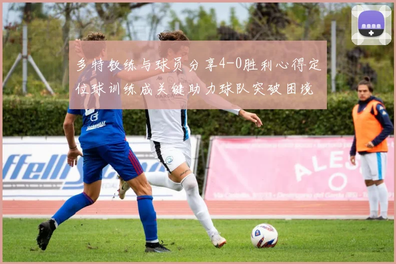 多特教练与球员分享4-0胜利心得定位球训练成关键助力球队突破困境