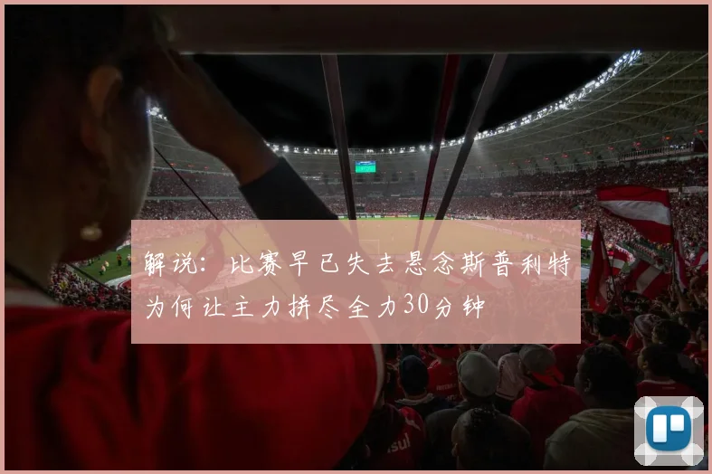 解说：比赛早已失去悬念斯普利特为何让主力拼尽全力30分钟